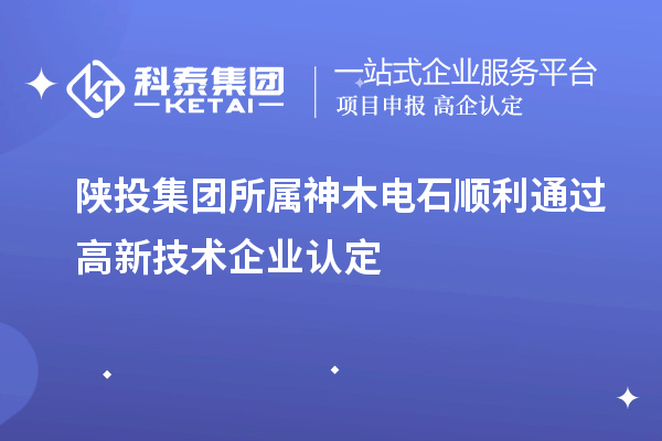 陜投集團所屬神木電石順利通過高新技術企業(yè)認定