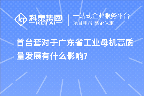 首臺套對于廣東省工業(yè)母機高質量發(fā)展有什么影響？