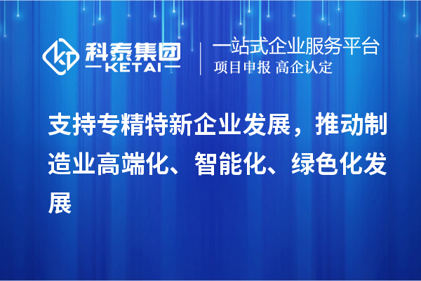 支持專精特新企業(yè)發(fā)展，推動制造業(yè)高端化、智能化、綠色化發(fā)展