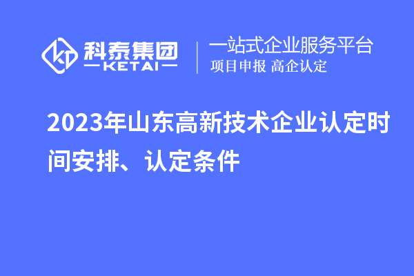 2023年山東高新技術(shù)企業(yè)認(rèn)定時(shí)間安排、認(rèn)定條件