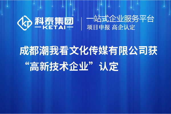 成都潮我看文化傳媒有限公司獲“高新技術(shù)企業(yè)”認(rèn)定