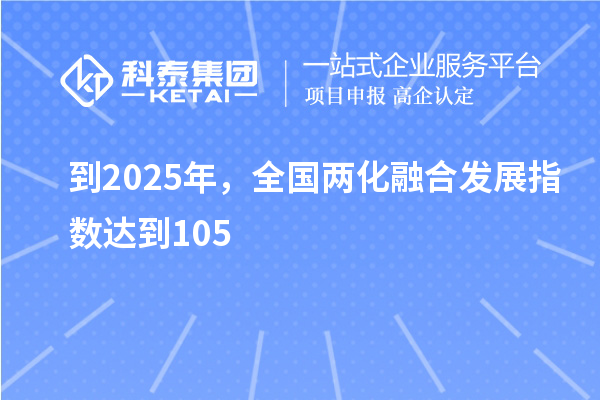 到2025年，全國(guó)兩化融合發(fā)展指數(shù)達(dá)到105