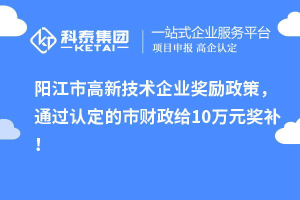 陽江市高新技術企業(yè)獎勵政策，通過認定的市財政給10萬元獎補！