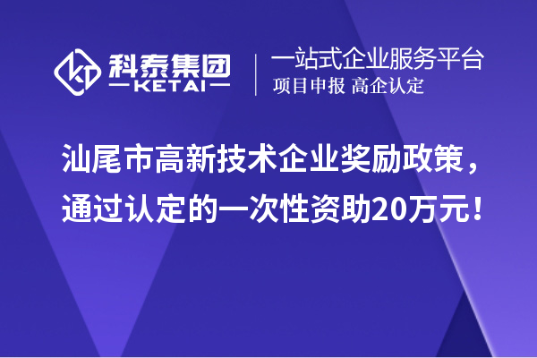汕尾市高新技術(shù)企業(yè)獎勵政策，通過認定的一次性資助20萬元！