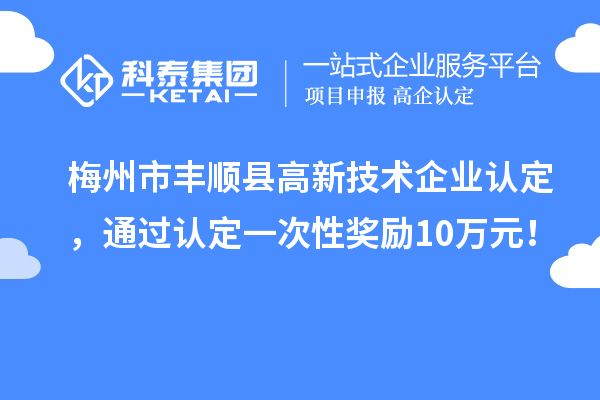 梅州市豐順縣<a href=http://www.a910078829.cn target=_blank class=infotextkey>高新技術(shù)企業(yè)認(rèn)定</a>，通過認(rèn)定一次性獎(jiǎng)勵(lì)10萬元！