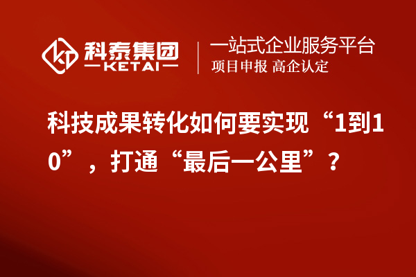 <a href=http://yjy.gdktzx.com target=_blank class=infotextkey>科技成果轉(zhuǎn)化</a>如何要實(shí)現(xiàn)“1到10”，打通“最后一公里”？