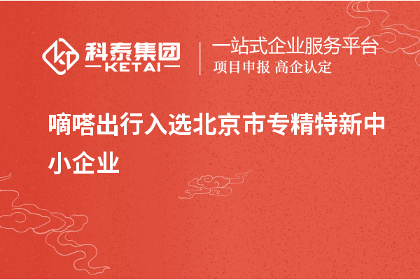 嘀嗒出行入選北京市<a href=http://www.a910078829.cn/fuwu/zhuanjingtexin.html target=_blank class=infotextkey>專精特新中小企業(yè)</a>