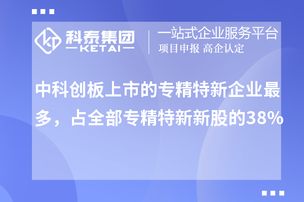 中科創(chuàng)板上市的專精特新企業(yè)最多,占全部專精特新新股的38%