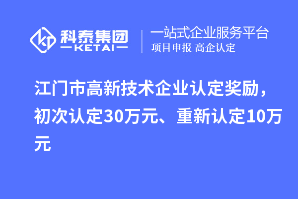 江門市高新技術(shù)企業(yè)認(rèn)定獎勵，初次認(rèn)定30萬元、重新認(rèn)定10萬元