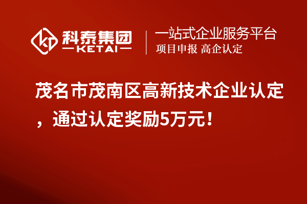 茂名市茂南區(qū)高新技術(shù)企業(yè)認定，通過認定獎勵5萬元！