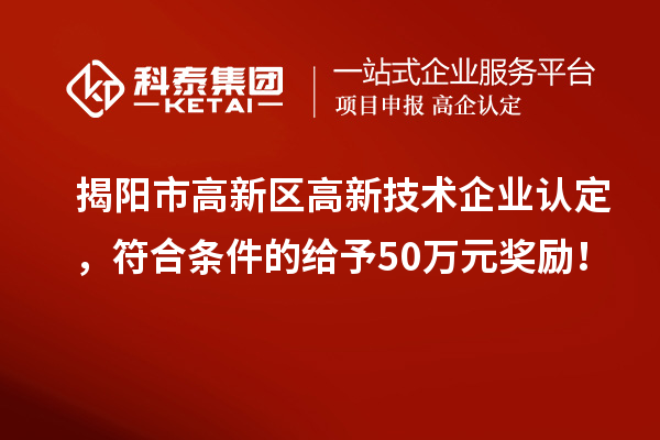 揭陽市高新區(qū)<a href=http://www.a910078829.cn target=_blank class=infotextkey>高新技術企業(yè)認定</a>，符合條件的給予50萬元獎勵！