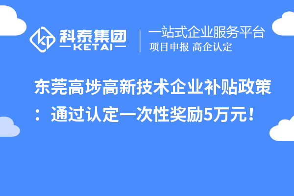 東莞高埗高新技術企業(yè)補貼政策：通過認定一次性獎勵5萬元！