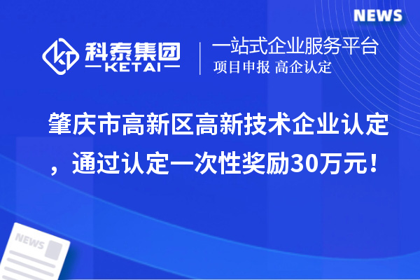 肇慶市高新區(qū)高新技術企業(yè)認定，通過認定一次性獎勵30萬元！