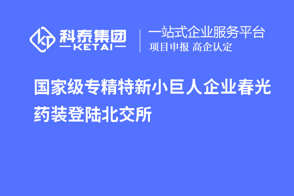國家級(jí)專精特新小巨人企業(yè)春光藥裝登陸北交所