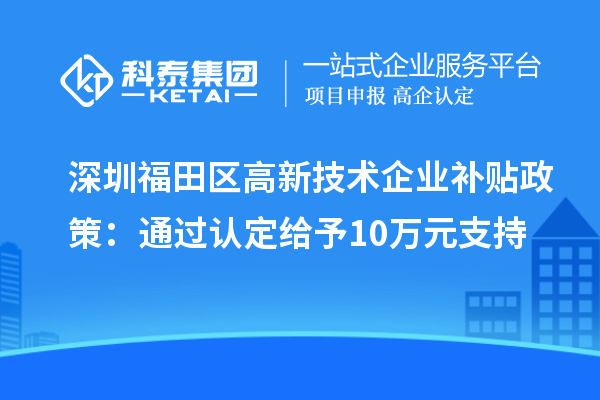深圳福田區(qū)高新技術(shù)企業(yè)補貼政策:通過認定給予10萬元支持