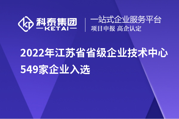 2022年江蘇省省級(jí)企業(yè)技術(shù)中心549家企業(yè)入選
