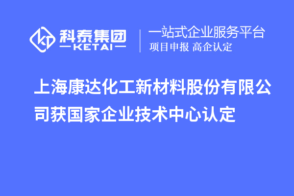 上?？颠_(dá)化工新材料股份有限公司獲國(guó)家企業(yè)技術(shù)中心認(rèn)定