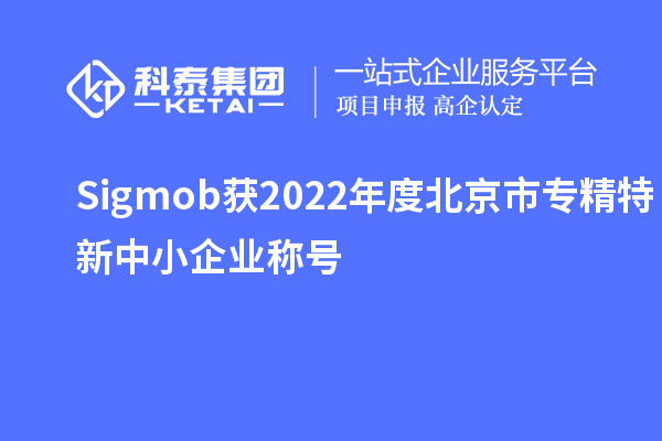 Sigmob獲2022年度北京市<a href=http://www.a910078829.cn/fuwu/zhuanjingtexin.html target=_blank class=infotextkey>專精特新中小企業(yè)</a>稱號(hào)