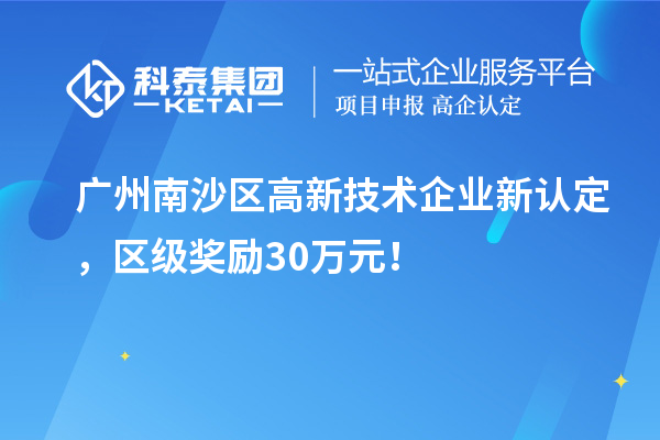 廣州南沙區(qū)高新技術企業(yè)新認定，區(qū)級獎勵30萬元！