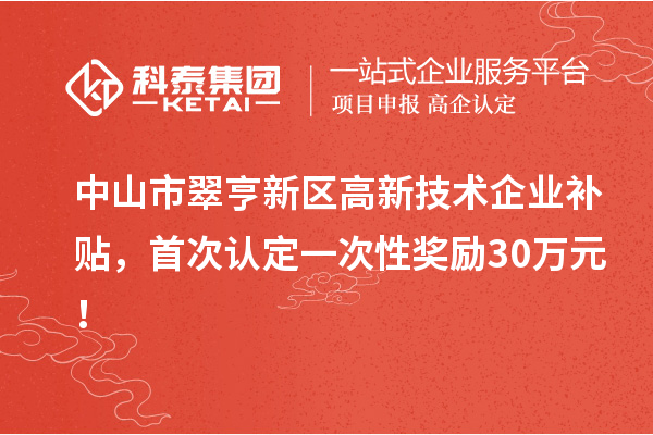 中山市翠亨新區(qū)高新技術企業(yè)補貼，首次認定一次性獎勵30萬元！