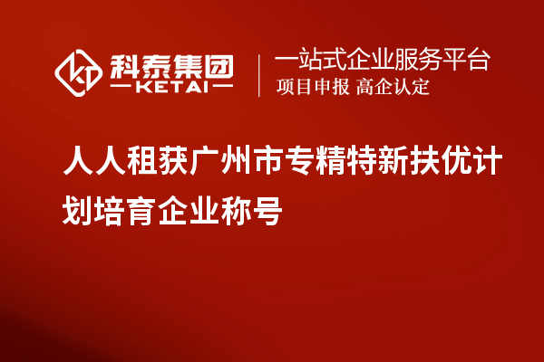 人人租獲<a href=http://www.a910078829.cn/guangzhou/ target=_blank class=infotextkey>廣州市專精特新</a>扶優(yōu)計(jì)劃培育企業(yè)稱號