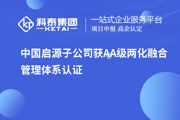 中國(guó)啟源子公司獲AA級(jí)兩化融合管理體系認(rèn)證