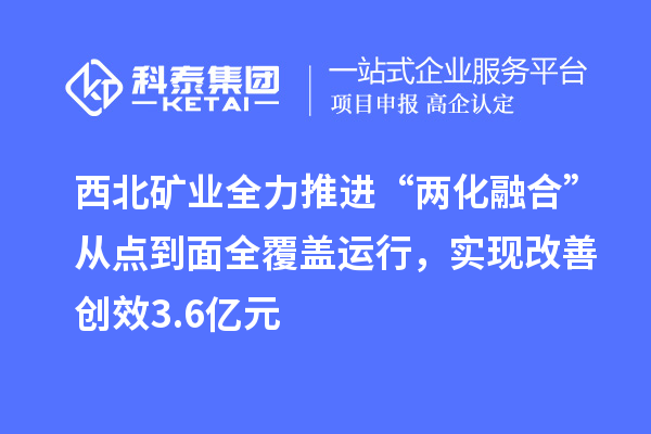 西北礦業(yè)全力推進“兩化融合”從點到面全覆蓋運行，實現(xiàn)改善創(chuàng)效3.6億元