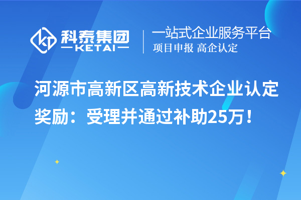 河源市高新區(qū)<a href=http://www.a910078829.cn target=_blank class=infotextkey>高新技術(shù)企業(yè)認(rèn)定</a>獎(jiǎng)勵(lì)：受理并通過(guò)補(bǔ)助25萬(wàn)！