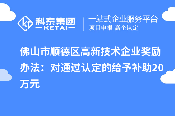佛山市順德區(qū)高新技術(shù)企業(yè)獎勵辦法:對通過認定的給予補助20萬元