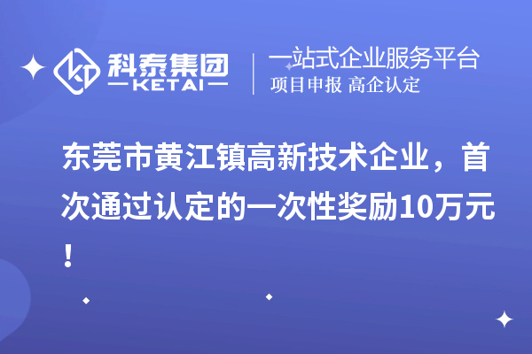 東莞市黃江鎮(zhèn)高新技術企業(yè)，首次通過認定的一次性獎勵10萬元！
