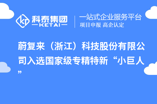 蔚復(fù)來(lái)(浙江)科技股份有限公司入選國(guó)家級(jí)專精特新“小巨人”