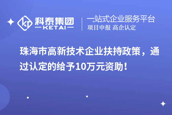 珠海市高新技術(shù)企業(yè)扶持政策，通過認(rèn)定的給予10萬元資助！