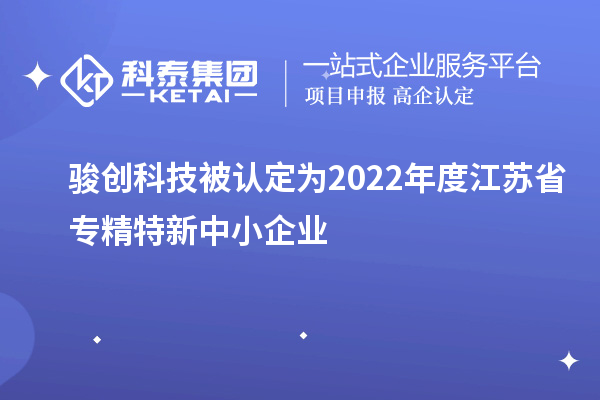 駿創(chuàng)科技被認定為2022年度江蘇省專精特新中小企業(yè)