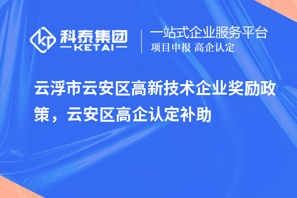 云浮市云安區(qū)高新技術企業(yè)獎勵政策，云安區(qū)高企認定補助