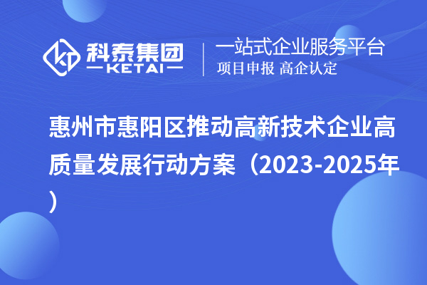 惠州市惠陽區(qū)推動高新技術企業(yè)高質量發(fā)展行動方案(2023-2025年)