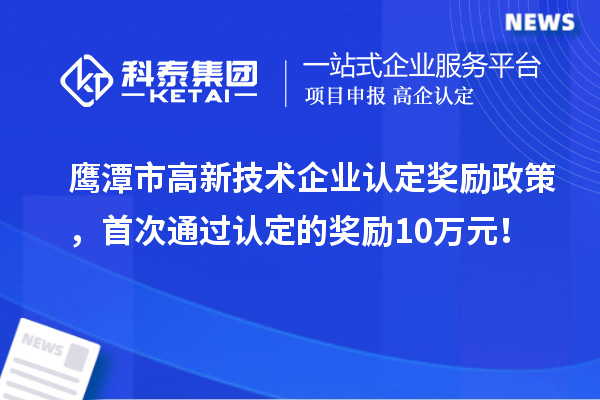鷹潭市高新技術(shù)企業(yè)認(rèn)定獎勵政策，首次通過認(rèn)定的獎勵10萬元！