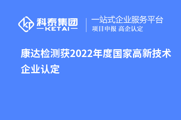 康達(dá)檢測獲2022年度國家<a href=http://www.a910078829.cn target=_blank class=infotextkey>高新技術(shù)企業(yè)認(rèn)定</a>