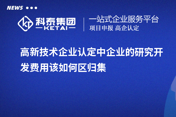 <a href=http://www.a910078829.cn target=_blank class=infotextkey>高新技術企業(yè)認定</a>中企業(yè)的研究開發(fā)費用該如何區(qū)歸集