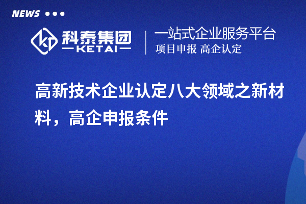 <a href=http://www.a910078829.cn target=_blank class=infotextkey>高新技術(shù)企業(yè)認(rèn)定</a>八大領(lǐng)域之新材料,高企申報(bào)條件