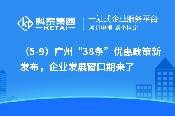 （5-9）廣州“38條”優(yōu)惠政策新發(fā)布，企業(yè)發(fā)展窗口期來了