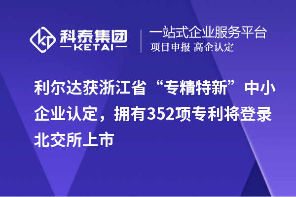 利爾達(dá)獲浙江省“專精特新”中小企業(yè)認(rèn)定，擁有352項(xiàng)專利將登錄北交所上市