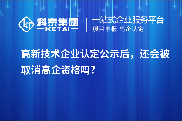 <a href=http://www.a910078829.cn target=_blank class=infotextkey>高新技術(shù)企業(yè)認(rèn)定</a>公示后，還會被取消高企資格嗎?