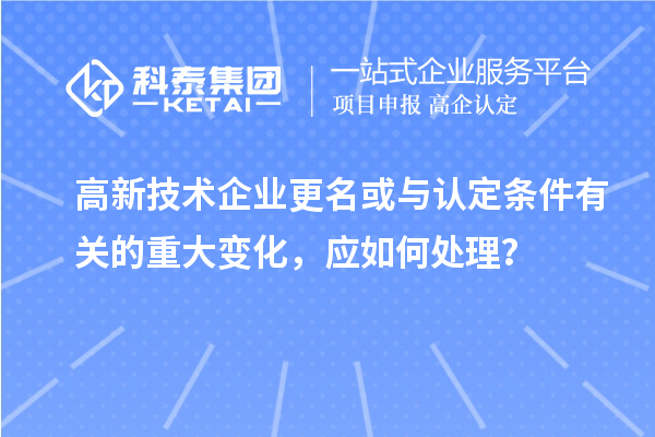 高新技術企業(yè)更名或與認定條件有關的重大變化，應如何處理？