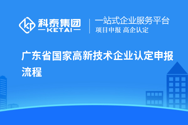 廣東省國家高新技術企業(yè)認定申報流程