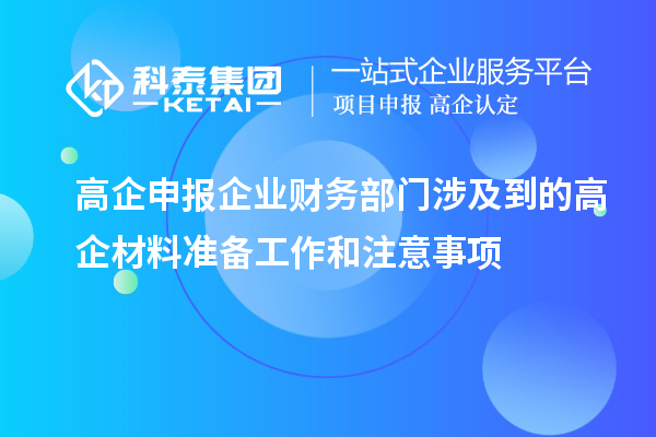 高企申報企業(yè)財務部門涉及到的高企材料準備工作和注意事項