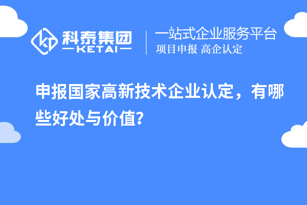申報(bào)國家高新技術(shù)企業(yè)認(rèn)定，有哪些好處與價(jià)值？