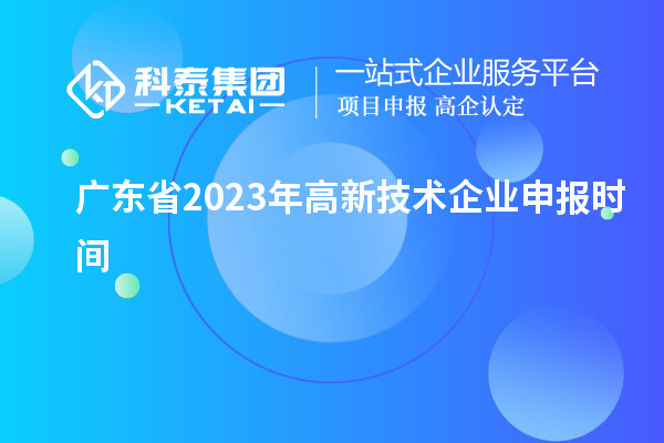 廣東省2023年高新技術企業(yè)申報時間