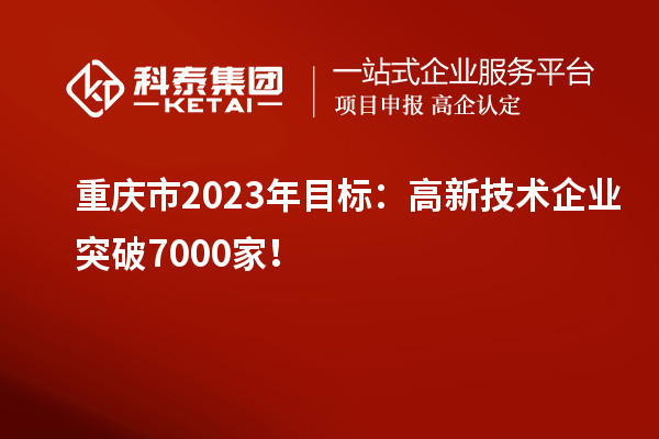重慶市2023年目標(biāo)：高新技術(shù)企業(yè)突破7000家！