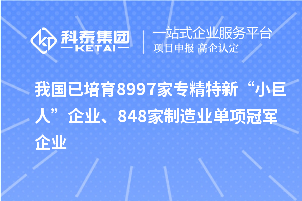 我國(guó)已培育8997家專精特新“小巨人”企業(yè)、848家制造業(yè)單項(xiàng)冠軍企業(yè)