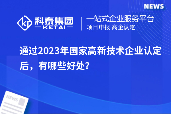 通過(guò)2023年國(guó)家高新技術(shù)企業(yè)認(rèn)定后，有哪些好處？